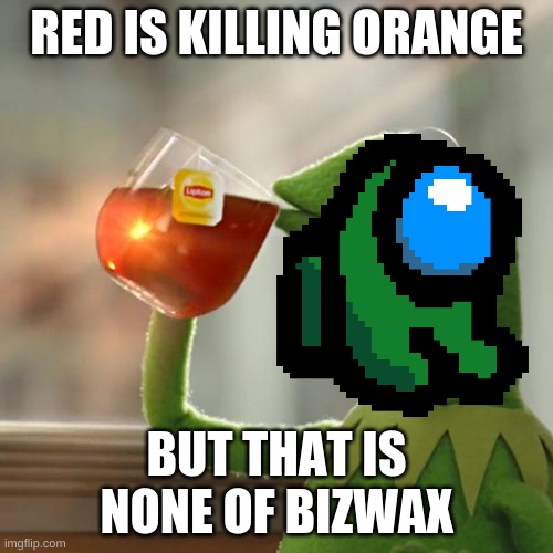 NONE OF MY SUSNIS | RED IS KILLING ORANGE; BUT THAT IS NONE OF BIZWAX | image tagged in among us,funny | made w/ Imgflip meme maker