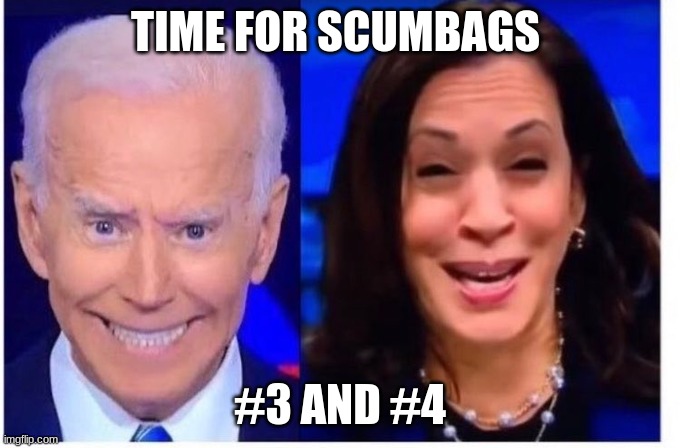 Biden Harris | TIME FOR SCUMBAGS #3 AND #4 | image tagged in biden harris | made w/ Imgflip meme maker