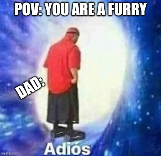 Adios | POV: YOU ARE A FURRY; DAD: | image tagged in adios | made w/ Imgflip meme maker