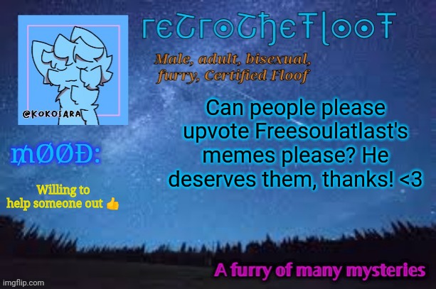 Please and thank you | Can people please upvote Freesoulatlast's memes please? He deserves them, thanks! <3; Willing to help someone out 👍 | image tagged in retrothefloof official announcement template 2 | made w/ Imgflip meme maker