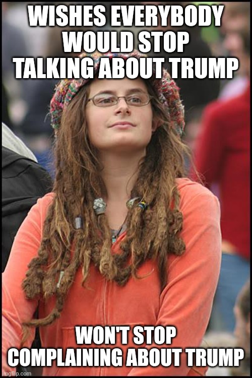 College Liberal | WISHES EVERYBODY WOULD STOP TALKING ABOUT TRUMP; WON'T STOP COMPLAINING ABOUT TRUMP | image tagged in memes,college liberal,trump,donald trump,complaining | made w/ Imgflip meme maker