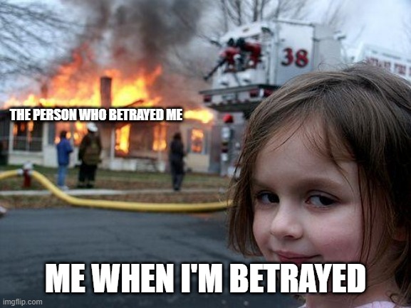 Disaster Girl | THE PERSON WHO BETRAYED ME; ME WHEN I'M BETRAYED | image tagged in memes,disaster girl | made w/ Imgflip meme maker