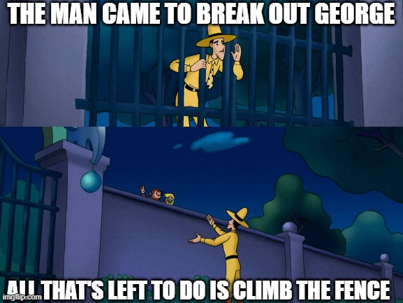 George Escapes | THE MAN CAME TO BREAK OUT GEORGE; ALL THAT'S LEFT TO DO IS CLIMB THE FENCE | image tagged in curious george | made w/ Imgflip meme maker