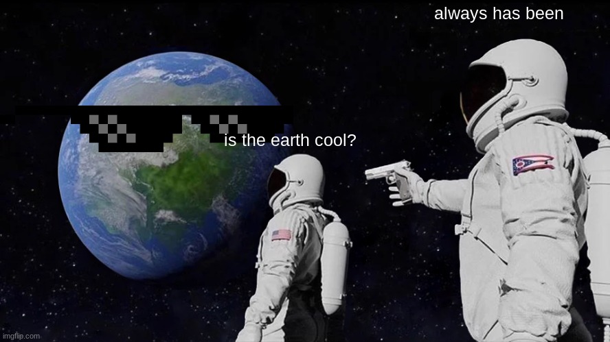 Always Has Been Meme | always has been; is the earth cool? | image tagged in memes,always has been,space | made w/ Imgflip meme maker