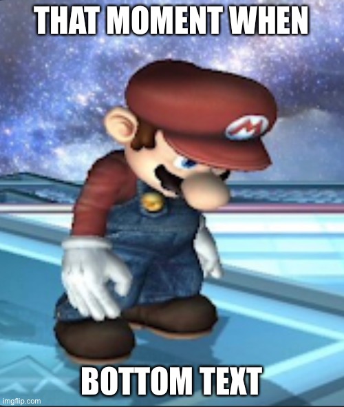 Depressed Mario | THAT MOMENT WHEN; BOTTOM TEXT | image tagged in depressed mario | made w/ Imgflip meme maker