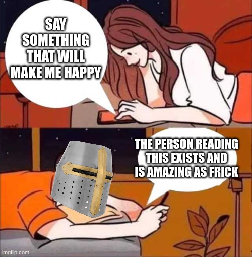 *this had overjoyed the girl making her explode* im now spending 50 years in jail | SAY SOMETHING THAT WILL MAKE ME HAPPY; THE PERSON READING THIS EXISTS AND IS AMAZING AS FRICK | image tagged in boy and girl texting,crusader,wholesome | made w/ Imgflip meme maker
