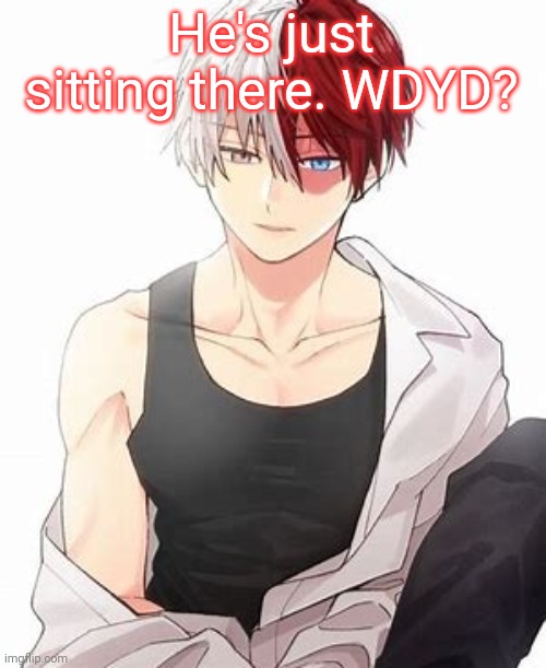 I simp. Leave it at that- |  He's just sitting there. WDYD? | image tagged in todoroki uwu | made w/ Imgflip meme maker