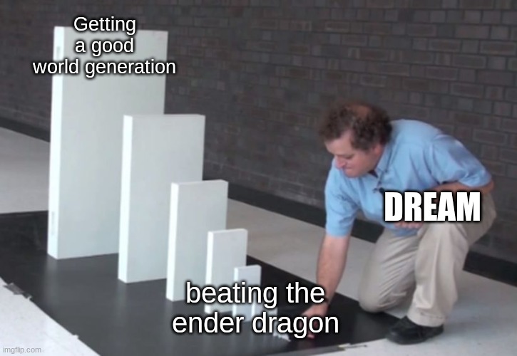 Domino Effect | Getting a good world generation; DREAM; beating the ender dragon | image tagged in domino effect | made w/ Imgflip meme maker