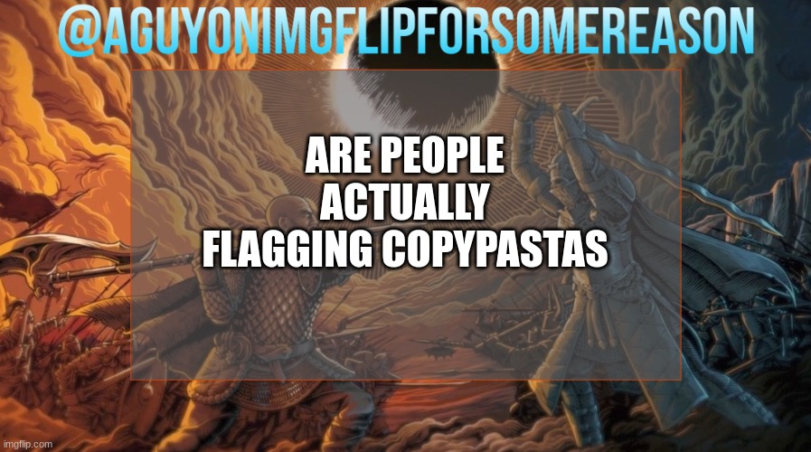 AGuyOnImgflipForSomeReason Announcement Template | ARE PEOPLE ACTUALLY FLAGGING COPYPASTAS | image tagged in aguyonimgflipforsomereason announcement template | made w/ Imgflip meme maker