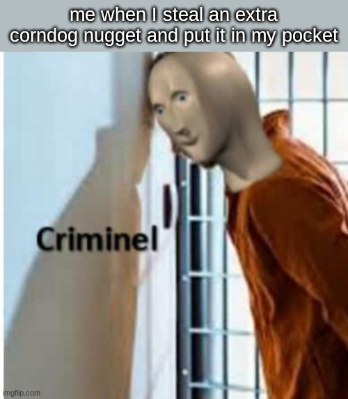 krinimel |  me when I steal an extra corndog nugget and put it in my pocket | image tagged in criminel | made w/ Imgflip meme maker