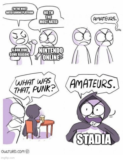 STADIA!!! | I’M THE MOST HATED GAMING PLATFORM; NO I’M THE MOST HATED; X-BOX [FOR SOME REASON]; NINTENDO ONLINE; STADIA | image tagged in amateurs | made w/ Imgflip meme maker