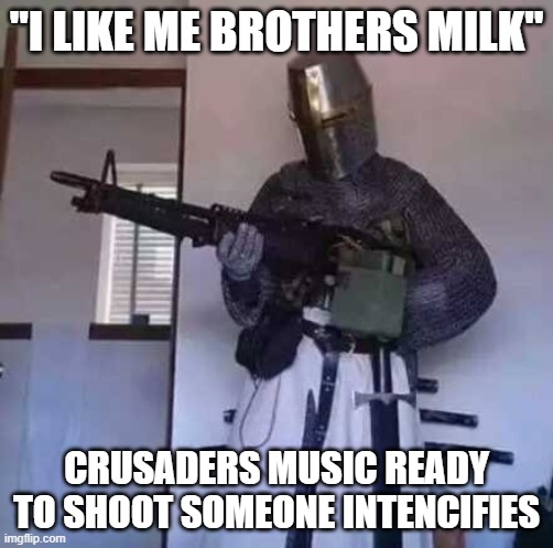 Crusader knight with M60 Machine Gun | "I LIKE ME BROTHERS MILK"; CRUSADERS MUSIC READY TO SHOOT SOMEONE INTENCIFIES | image tagged in crusader knight with m60 machine gun,holy shit,holy spirit | made w/ Imgflip meme maker