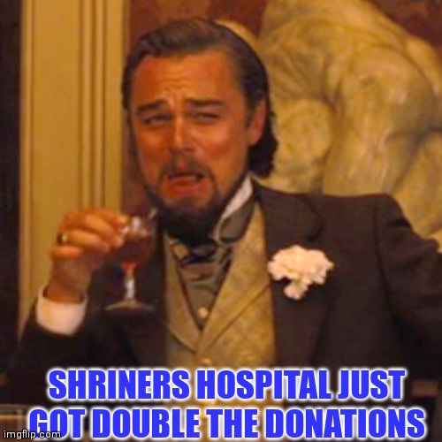 SHRINERS HOSPITAL JUST GOT DOUBLE THE DONATIONS | made w/ Imgflip meme maker