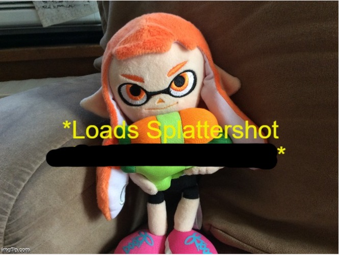 Loads Splattershot with malicious intent | image tagged in loads splattershot with malicious intent | made w/ Imgflip meme maker