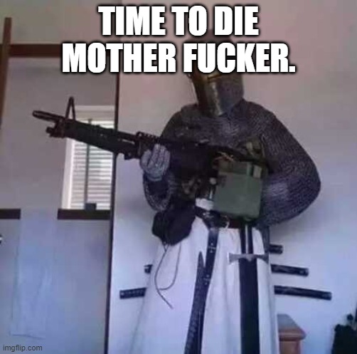 Crusader knight with M60 Machine Gun | TIME TO DIE MOTHER FUCKER. | image tagged in crusader knight with m60 machine gun | made w/ Imgflip meme maker