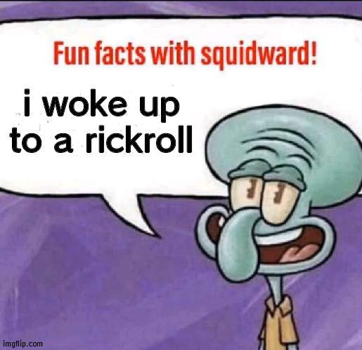 ←←←←←←↑→→→→→→→→ | i woke up to a rickroll | image tagged in fun facts with squidward | made w/ Imgflip meme maker