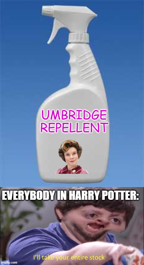 Umbridge Repelent | UMBRIDGE REPELLENT; EVERYBODY IN HARRY POTTER: | image tagged in spray bottle,i'll take your entire stock,dolores umbridge | made w/ Imgflip meme maker