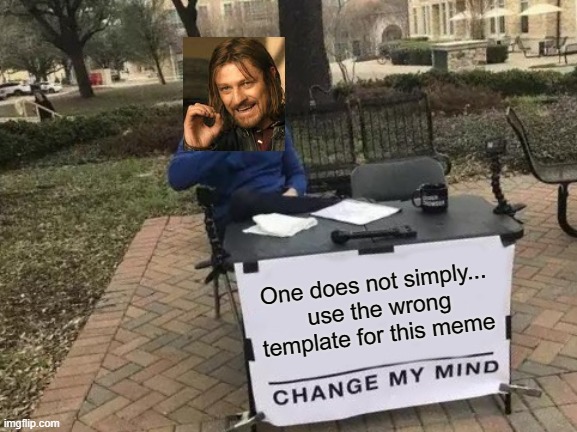 Change My Mind | One does not simply...
 use the wrong template for this meme | image tagged in memes,change my mind,wrong template,funny,boromir,one does not simply | made w/ Imgflip meme maker