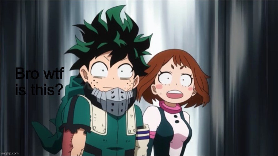 Bro. Wtf is this? | Bro wtf is this? | image tagged in deku-ochaco shocked | made w/ Imgflip meme maker