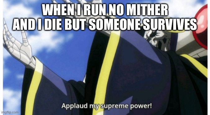 The adrenaline rush you feel | WHEN I RUN NO MITHER AND I DIE BUT SOMEONE SURVIVES | image tagged in applaud my supreme power,dead by daylight | made w/ Imgflip meme maker