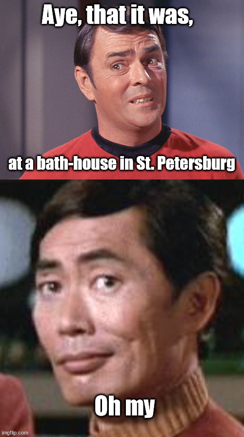 Aye, that it was, at a bath-house in St. Petersburg Oh my | image tagged in scotty,sulu oh my | made w/ Imgflip meme maker