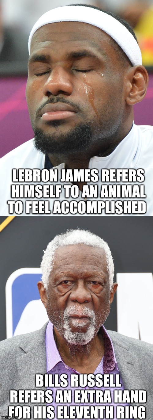 Not so Great after all | LEBRON JAMES REFERS HIMSELF TO AN ANIMAL TO FEEL ACCOMPLISHED; BILLS RUSSELL REFERS AN EXTRA HAND FOR HIS ELEVENTH RING | image tagged in lebron james,nba,funny,sports | made w/ Imgflip meme maker