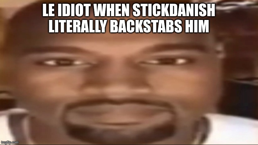 reference to trez´s msmg series | LE IDIOT WHEN STICKDANISH LITERALLY BACKSTABS HIM | made w/ Imgflip meme maker