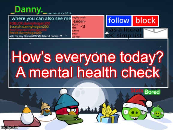 _Danny._ Christmas Announcement template | How’s everyone today? A mental health check; Bored | image tagged in _danny _ christmas announcement template | made w/ Imgflip meme maker