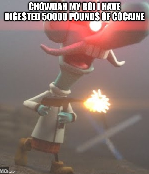 CHOWDA | CHOWDAH MY BOI I HAVE DIGESTED 50000 POUNDS OF COCAINE | image tagged in chowda | made w/ Imgflip meme maker