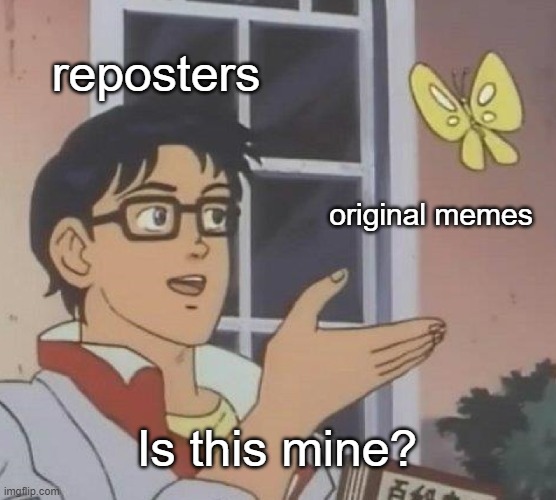 Is This A Pigeon | reposters; original memes; Is this mine? | image tagged in memes,is this a pigeon | made w/ Imgflip meme maker