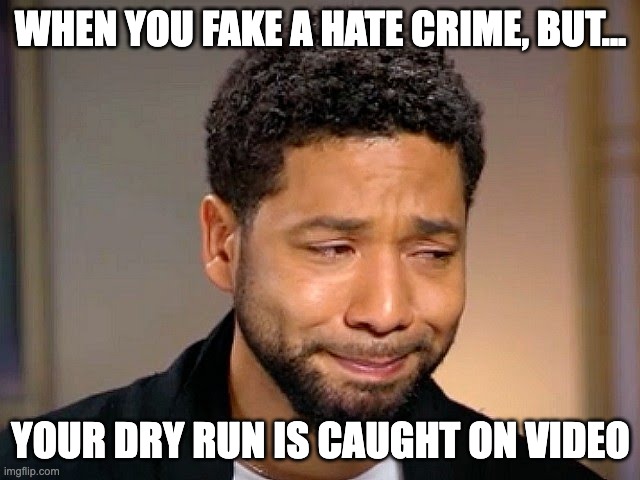 Jussie Smollet Dry Run | WHEN YOU FAKE A HATE CRIME, BUT... YOUR DRY RUN IS CAUGHT ON VIDEO | image tagged in jussie smollet crying,memes,funny memes | made w/ Imgflip meme maker