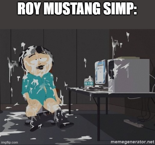 South Park JIzz | ROY MUSTANG SIMP: | image tagged in south park jizz | made w/ Imgflip meme maker