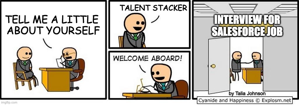 Talent Stacker Salesforce Job Interview | TALENT STACKER; INTERVIEW FOR
SALESFORCE JOB; TELL ME A LITTLE 
ABOUT YOURSELF; by Talia Johnson | image tagged in job interview | made w/ Imgflip meme maker