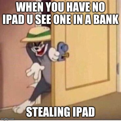 stealing an ipad :o | WHEN YOU HAVE NO IPAD U SEE ONE IN A BANK; STEALING IPAD | image tagged in sneaky tom | made w/ Imgflip meme maker