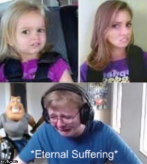 *eternal suffering* | image tagged in funny,memes,how i feel | made w/ Imgflip meme maker