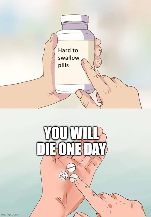 anti meme | YOU WILL DIE ONE DAY | image tagged in memes,hard to swallow pills,anti meme,die,funn | made w/ Imgflip meme maker