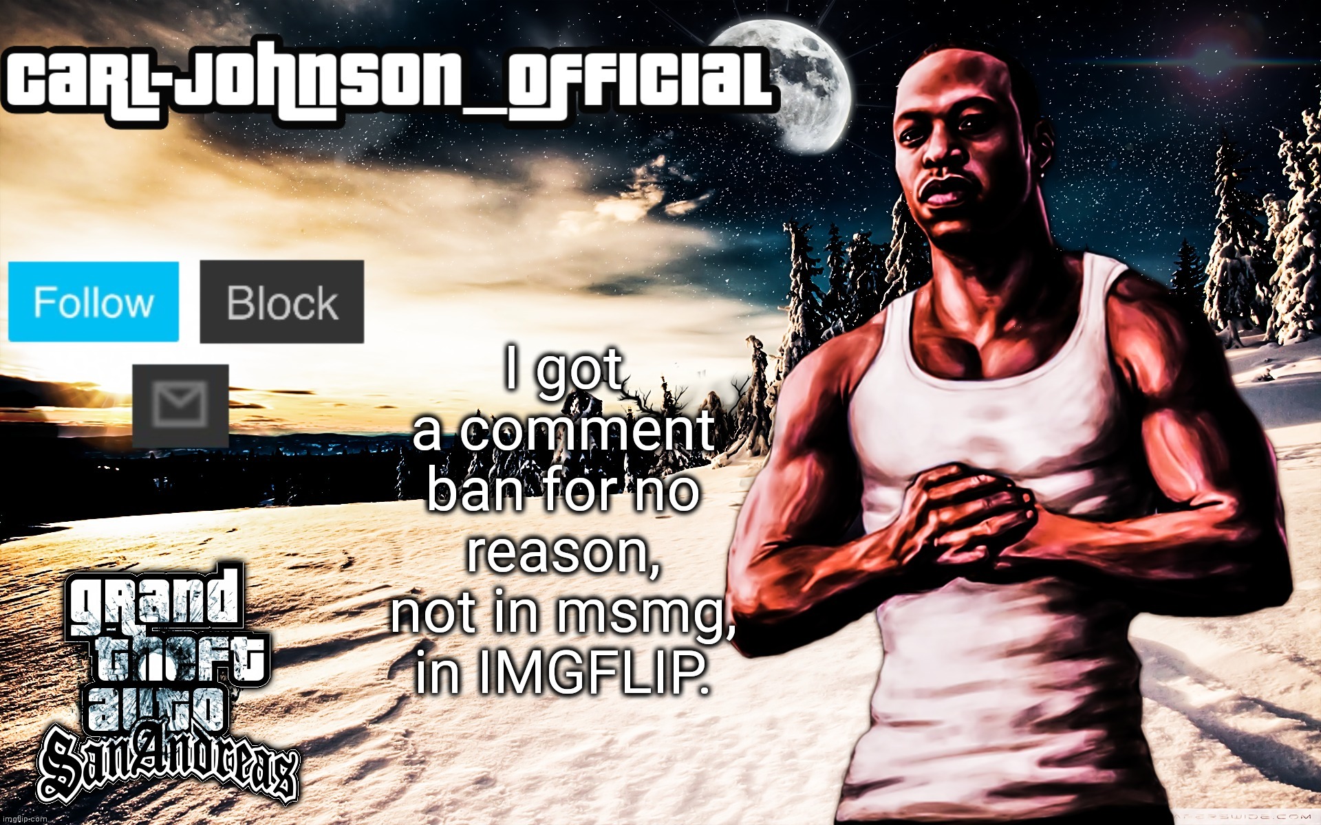 Carl-Johnson_Official template | I got a comment ban for no reason, not in msmg, in IMGFLIP. | image tagged in carl-johnson_official template | made w/ Imgflip meme maker