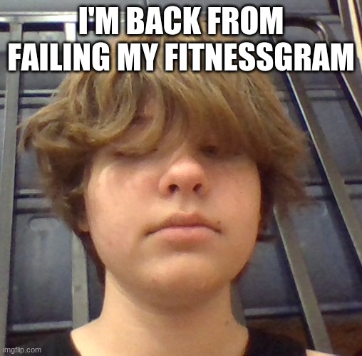 I'M BACK FROM FAILING MY FITNESSGRAM | made w/ Imgflip meme maker