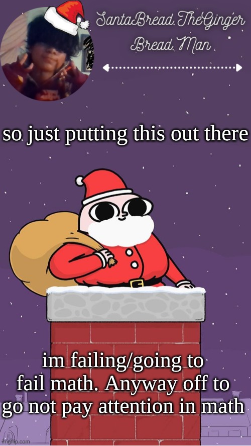 b r b | so just putting this out there; im failing/going to fail math. Anyway off to go not pay attention in math | image tagged in breads face christmas temp | made w/ Imgflip meme maker
