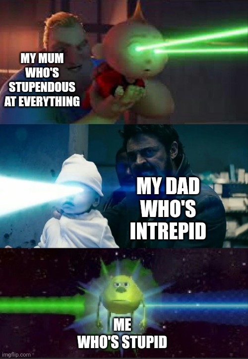 Laser Babies to Mike Wazowski | MY MUM WHO'S STUPENDOUS AT EVERYTHING; MY DAD WHO'S INTREPID; ME WHO'S STUPID | image tagged in laser babies to mike wazowski | made w/ Imgflip meme maker