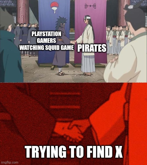 Handshake Between Madara and Hashirama | PLAYSTATION GAMERS WATCHING SQUID GAME; PIRATES; TRYING TO FIND X | image tagged in handshake between madara and hashirama | made w/ Imgflip meme maker