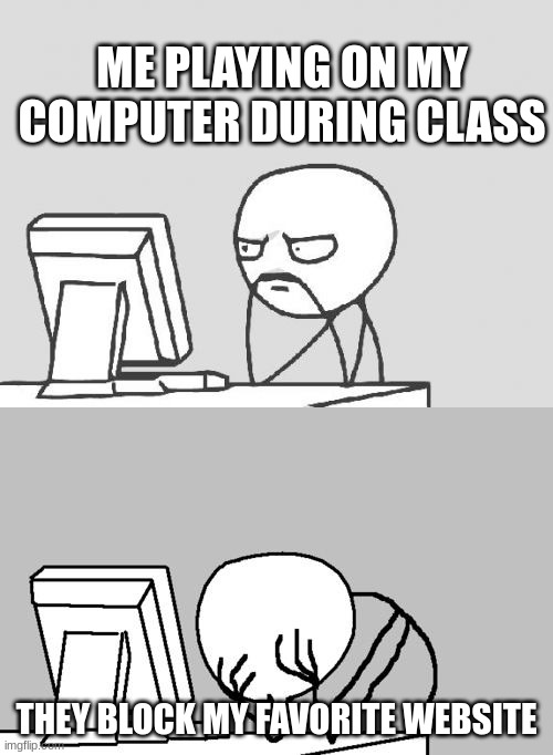 this is the worst things that school does to us | ME PLAYING ON MY COMPUTER DURING CLASS; THEY BLOCK MY FAVORITE WEBSITE | image tagged in memes,computer guy,computer guy facepalm | made w/ Imgflip meme maker