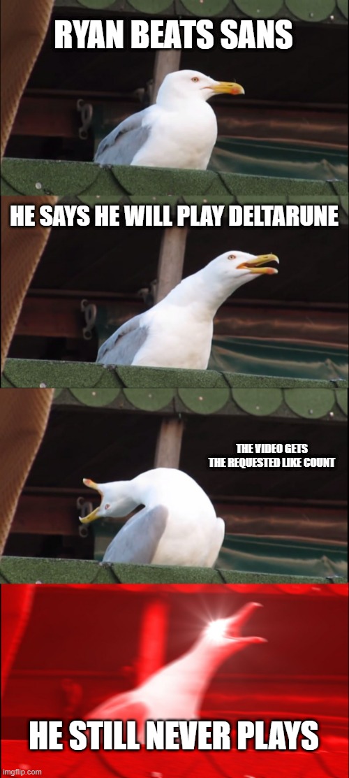 Inhaling Seagull | RYAN BEATS SANS; HE SAYS HE WILL PLAY DELTARUNE; THE VIDEO GETS THE REQUESTED LIKE COUNT; HE STILL NEVER PLAYS | image tagged in memes,inhaling seagull | made w/ Imgflip meme maker