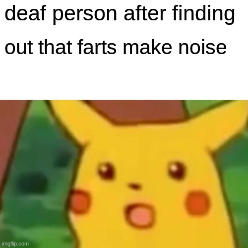 Surprised Pikachu | deaf person after finding; out that farts make noise | image tagged in memes,surprised pikachu | made w/ Imgflip meme maker