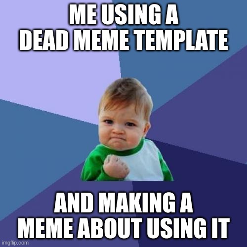 Success Kid | ME USING A DEAD MEME TEMPLATE; AND MAKING A MEME ABOUT USING IT | image tagged in memes,success kid | made w/ Imgflip meme maker