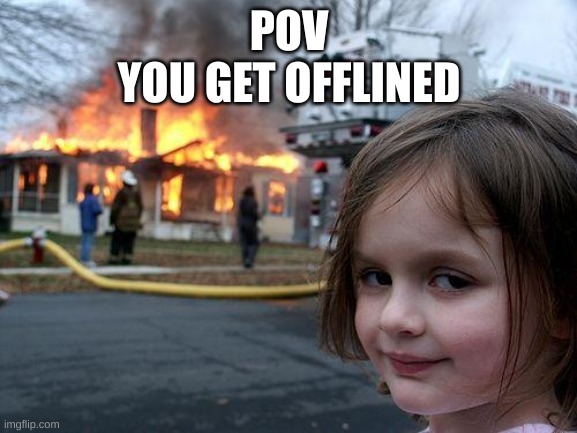 Disaster Girl | POV
YOU GET OFFLINED | image tagged in memes,disaster girl | made w/ Imgflip meme maker