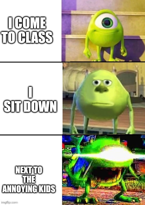 The 3 stages of sanity | I COME TO CLASS; I SIT DOWN; NEXT TO THE ANNOYING KIDS | image tagged in the 3 stages of mike wazowski | made w/ Imgflip meme maker