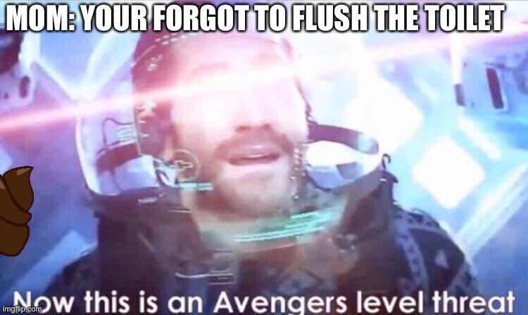 Forgot to flush | MOM: YOUR FORGOT TO FLUSH THE TOILET | image tagged in now this is an avengers level threat | made w/ Imgflip meme maker