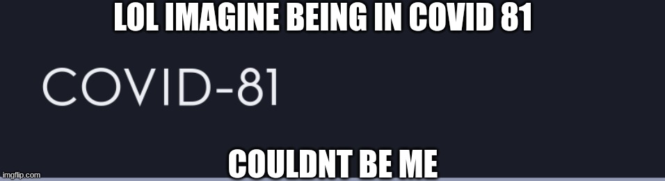 lol | LOL IMAGINE BEING IN COVID 81; COULDNT BE ME | image tagged in covid-19 | made w/ Imgflip meme maker