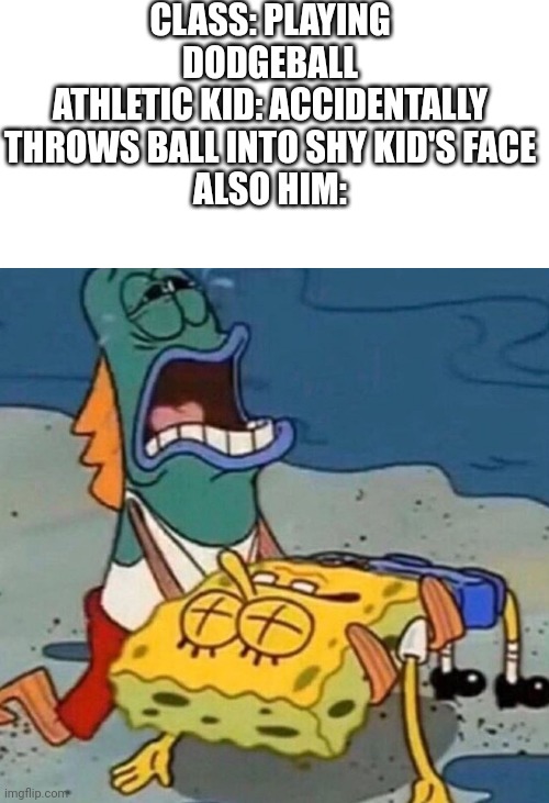 Crying Spongebob Lifeguard Fish | CLASS: PLAYING DODGEBALL
ATHLETIC KID: ACCIDENTALLY THROWS BALL INTO SHY KID'S FACE
ALSO HIM: | image tagged in crying spongebob lifeguard fish | made w/ Imgflip meme maker